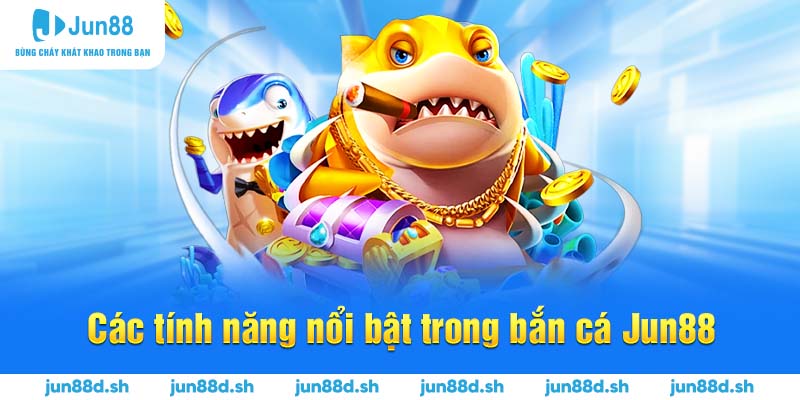 Các tính năng nổi bật trong bắn cá Jun88